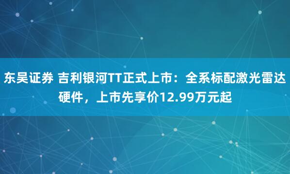 东吴证券 吉利银河TT正式上市：全系标配激光雷达硬件，上市先享价12.99万元起