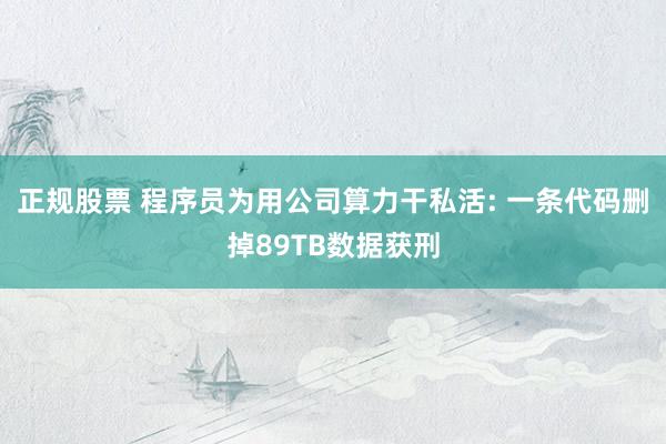 正规股票 程序员为用公司算力干私活: 一条代码删掉89TB数据获刑