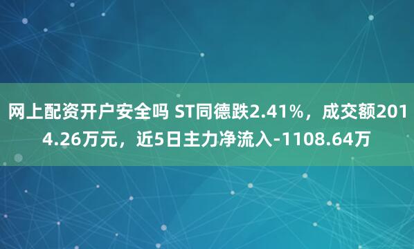 网上配资开户安全吗 ST同德跌2.41%，成交额2014.26万元，近5日主力净流入-1108.64万