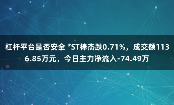 杠杆平台是否安全 *ST棒杰跌0.71%，成交额1136.85万元，今日主力净流入-74.49万