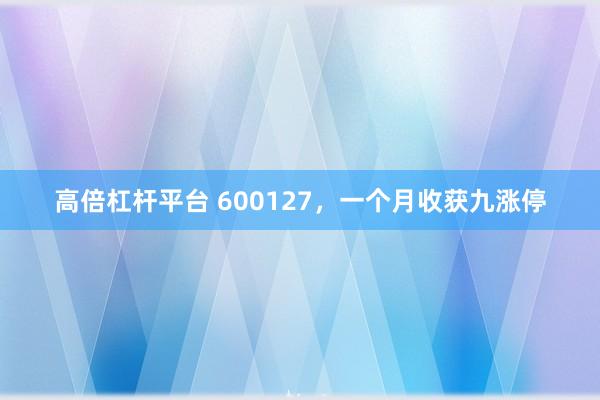 高倍杠杆平台 600127，一个月收获九涨停