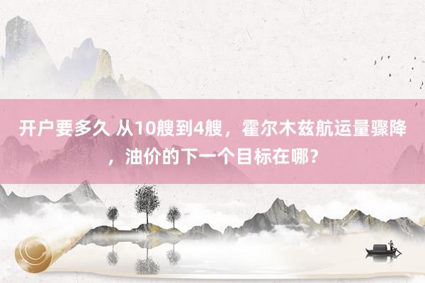 开户要多久 从10艘到4艘，霍尔木兹航运量骤降，油价的下一个目标在哪？