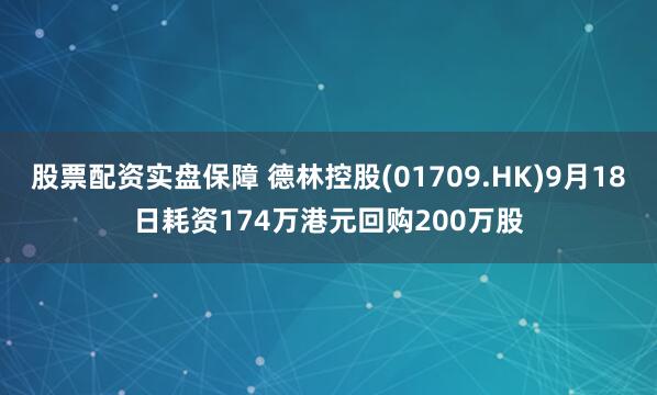 股票配资实盘保障 德林控股(01709.HK)9月18日耗资174万港元回购200万股