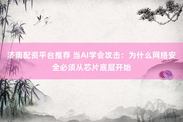 济南配资平台推荐 当AI学会攻击：为什么网络安全必须从芯片底层开始