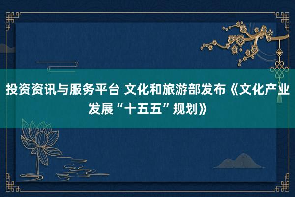 投资资讯与服务平台 文化和旅游部发布《文化产业发展“十五五”规划》