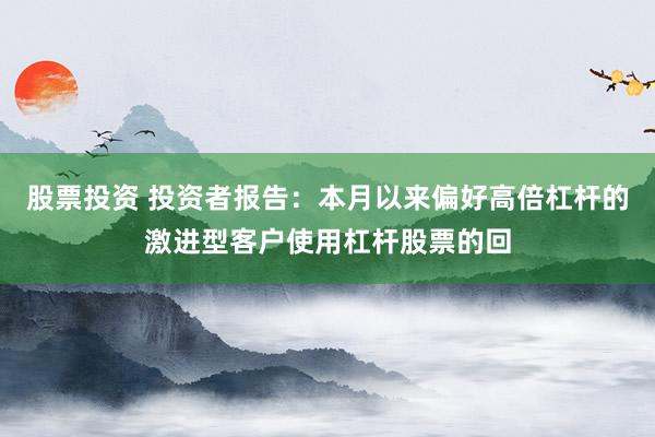 股票投资 投资者报告：本月以来偏好高倍杠杆的激进型客户使用杠杆股票的回