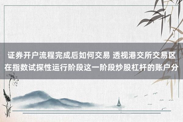 证券开户流程完成后如何交易 透视港交所交易区在指数试探性运行阶段这一阶段炒股杠杆的账户分