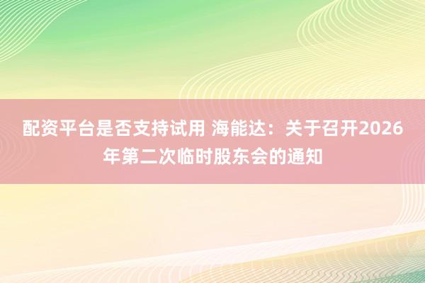配资平台是否支持试用 海能达：关于召开2026年第二次临时股东会的通知