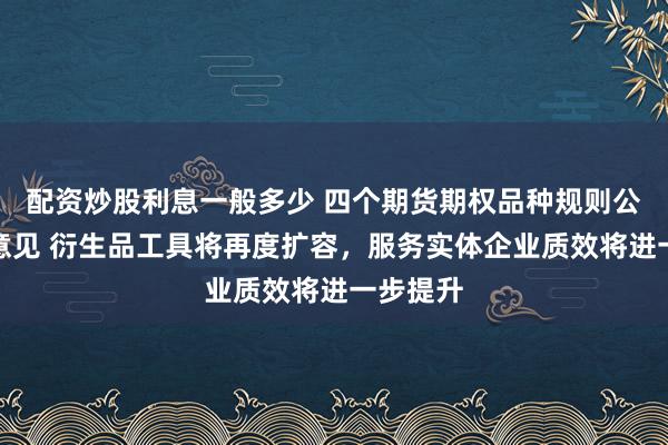 配资炒股利息一般多少 四个期货期权品种规则公开征求意见 衍生品工具将再度扩容，服务实体企业质效将进一步提升
