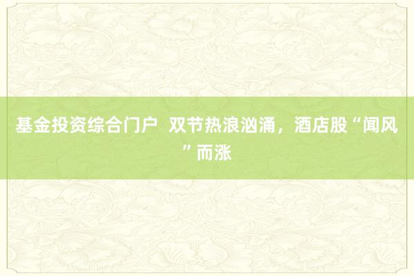 基金投资综合门户  双节热浪汹涌，酒店股“闻风”而涨