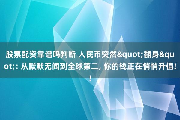 股票配资靠谱吗判断 人民币突然"翻身": 从默默无闻到全球第二, 你的钱正在悄悄升值!