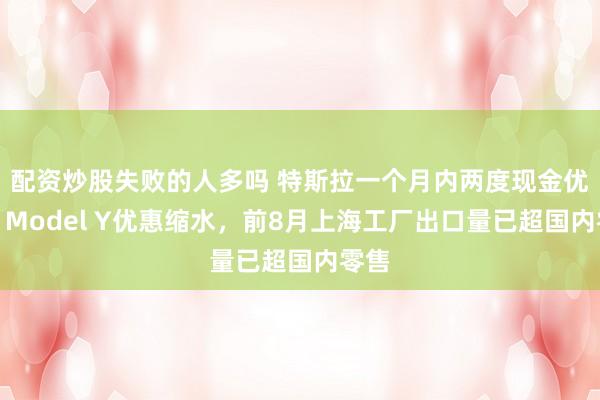 配资炒股失败的人多吗 特斯拉一个月内两度现金优惠：Model Y优惠缩水，前8月上海工厂出口量已超国内零售