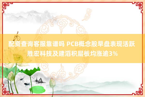 配资查询客服靠谱吗 PCB概念股早盘表现活跃 胜宏科技及建滔积层板均涨逾3%