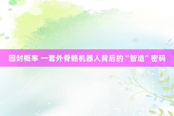 回封概率 一套外骨骼机器人背后的“智造”密码