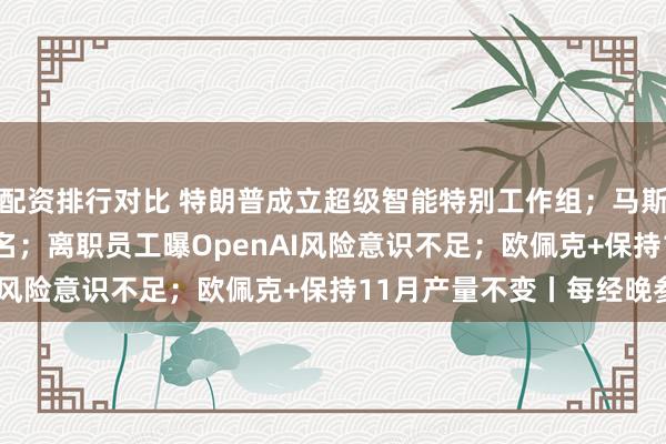 配资排行对比 特朗普成立超级智能特别工作组；马斯克：SpaceXAI将改名；离职员工曝OpenAI风险意识不足；欧佩克+保持11月产量不变丨每经晚参