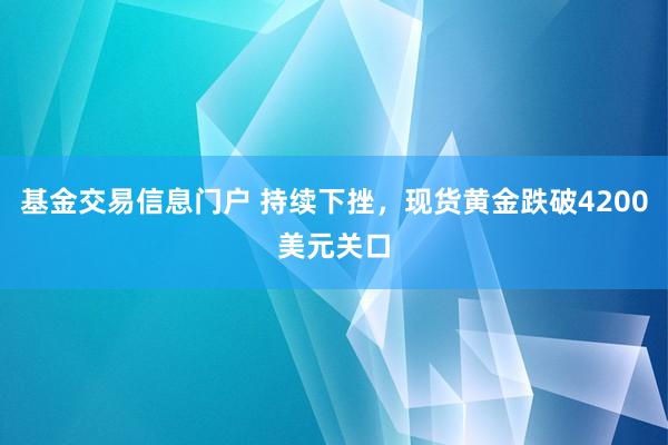 基金交易信息门户 持续下挫，现货黄金跌破4200美元关口