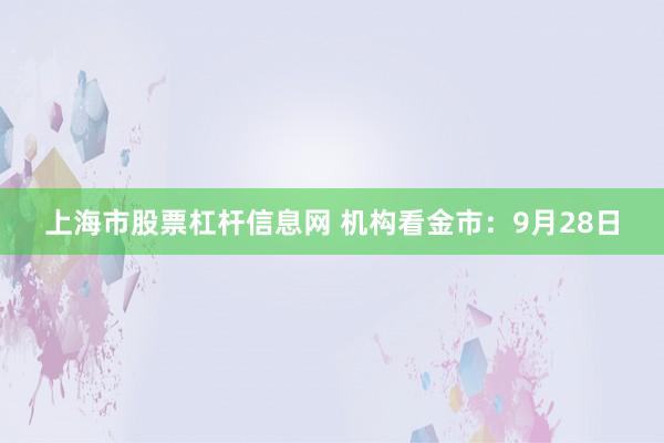 上海市股票杠杆信息网 机构看金市：9月28日