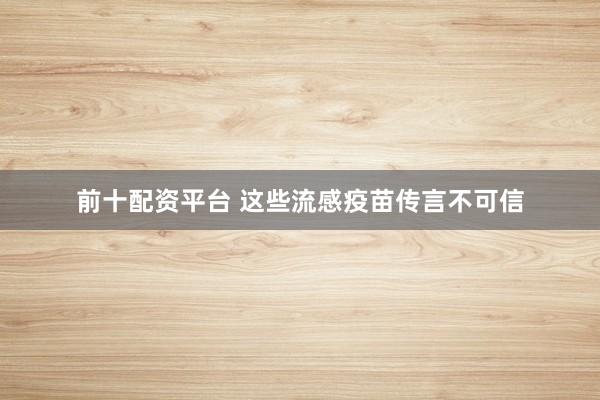 前十配资平台 这些流感疫苗传言不可信