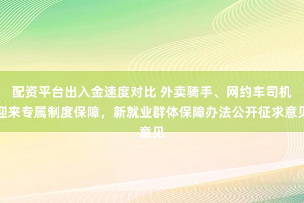 配资平台出入金速度对比 外卖骑手、网约车司机迎来专属制度保障,新就业群体保障办法公开征求意见