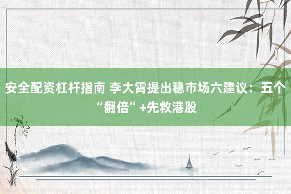 安全配资杠杆指南 李大霄提出稳市场六建议:五个“翻倍”+先救港股