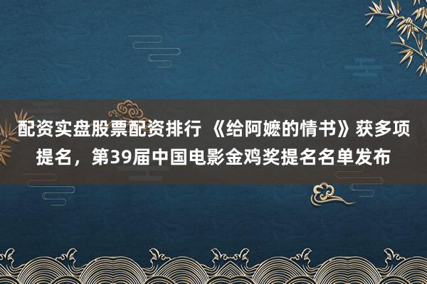 配资实盘股票配资排行 《给阿嬷的情书》获多项提名，第39届中国电影金鸡奖提名名单发布
