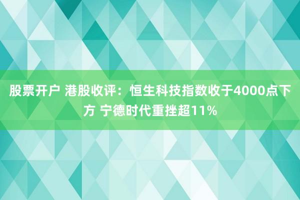 股票开户 港股收评：恒生科技指数收于4000点下方 宁德时代重挫超11%