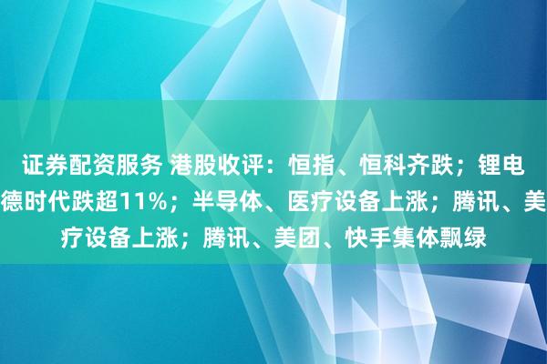 证券配资服务 港股收评：恒指、恒科齐跌；锂电池概念股重挫，宁德时代跌超11%；半导体、医疗设备上涨；腾讯、美团、快手集体飘绿