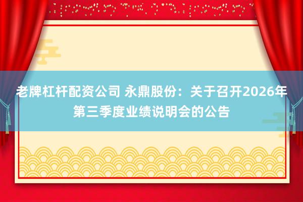 老牌杠杆配资公司 永鼎股份：关于召开2026年第三季度业绩说明会的公告