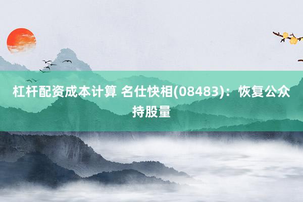 杠杆配资成本计算 名仕快相(08483):恢复公众持股量