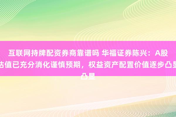 互联网持牌配资券商靠谱吗 华福证券陈兴：A股估值已充分消化谨慎预期，权益资产配置价值逐步凸显