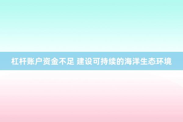 杠杆账户资金不足 建设可持续的海洋生态环境