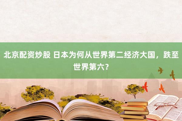 北京配资炒股 日本为何从世界第二经济大国，跌至世界第六？