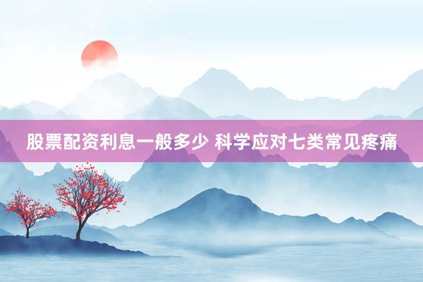 股票配资利息一般多少 科学应对七类常见疼痛