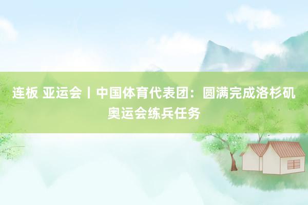 连板 亚运会丨中国体育代表团：圆满完成洛杉矶奥运会练兵任务